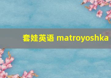 套娃英语 matroyoshka